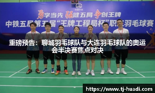 重磅预告：聊城羽毛球队与大连羽毛球队的奥运会半决赛焦点对决